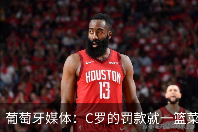 葡萄牙媒体：C罗的罚款就一篮菜！他不可能放弃乖乖接受替补！